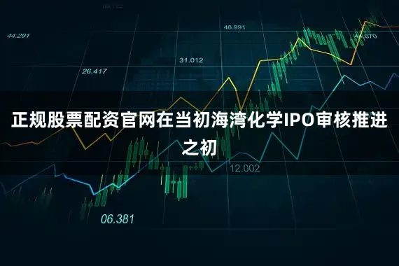 正规股票配资官网在当初海湾化学IPO审核推进之初