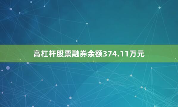 高杠杆股票融券余额374.11万元