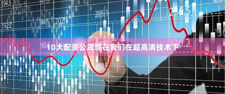 10大配资公司现在我们在超高清技术下