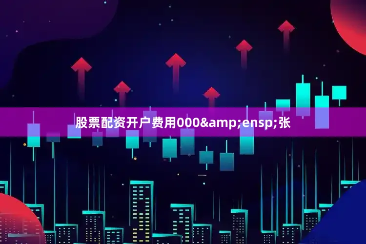 股票配资开户费用000&ensp;张