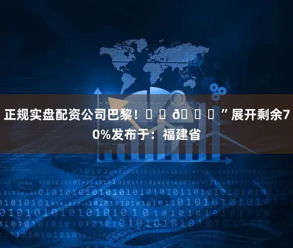 正规实盘配资公司巴黎！❤️💙”展开剩余70%发布于：福建省