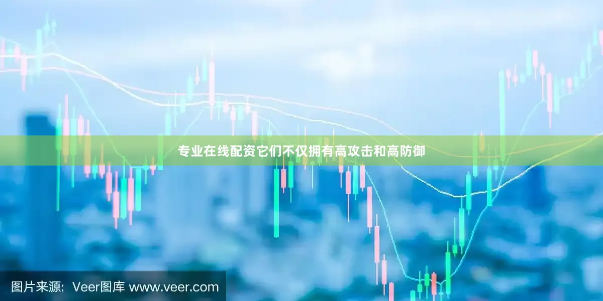 专业在线配资它们不仅拥有高攻击和高防御