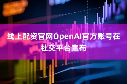 线上配资官网OpenAI官方账号在社交平台宣布