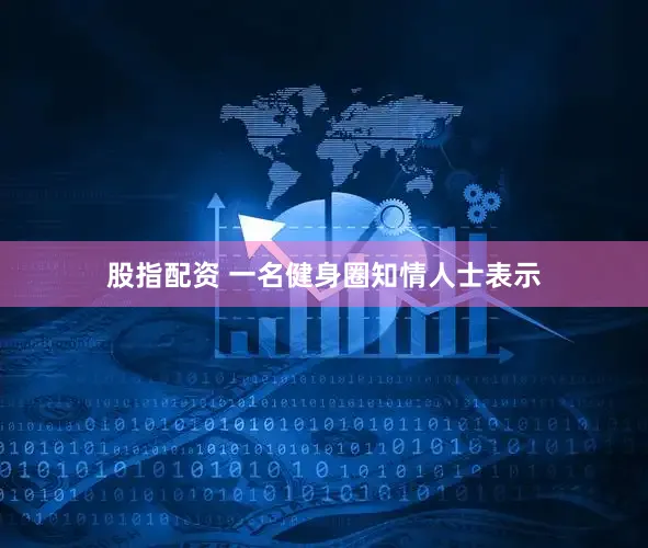 股指配资 一名健身圈知情人士表示