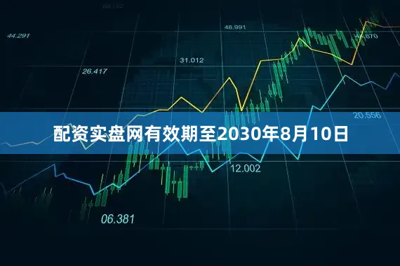 配资实盘网有效期至2030年8月10日