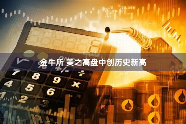 金牛所 美之高盘中创历史新高
