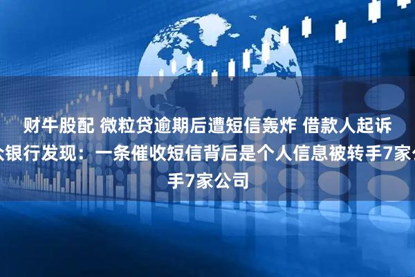 财牛股配 微粒贷逾期后遭短信轰炸 借款人起诉微众银行发现：一条催收短信背后是个人信息被转手7家公司
