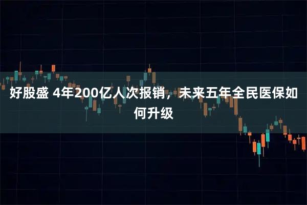 好股盛 4年200亿人次报销,未来五年全民医保如何升级