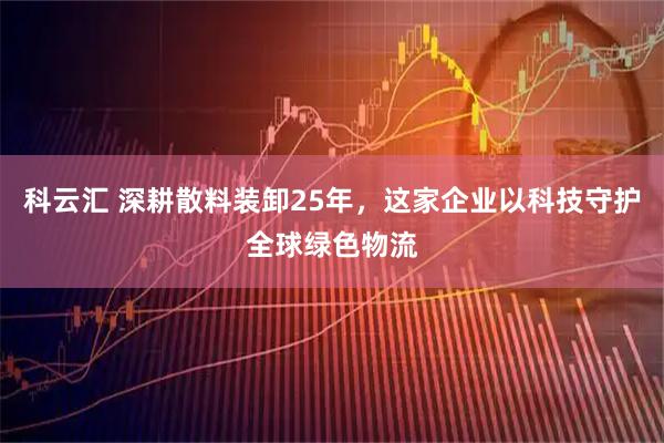 科云汇 深耕散料装卸25年，这家企业以科技守护全球绿色物流
