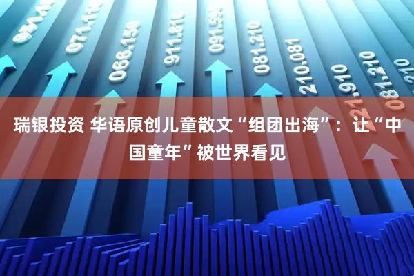 瑞银投资 华语原创儿童散文“组团出海”:让“中国童年”被世界看见