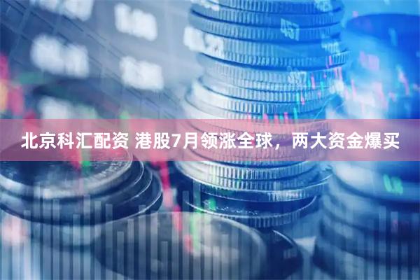 北京科汇配资 港股7月领涨全球，两大资金爆买